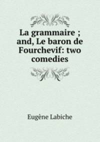 La grammaire ; and, Le baron de Fourchevif: two comedies