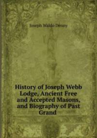 History of Joseph Webb Lodge, Ancient Free and Accepted Masons, and Biography of Past Grand .