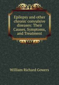 Epilepsy and other chronic convulsive diseases: Their Causes, Symptoms, and Treatment