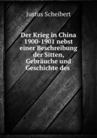 Der Krieg in China 1900-1901 nebst einer Beschreibung der Sitten, Gebrauche und Geschichte des .