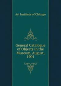 General Catalogue of Objects in the Museum, August, 1901.