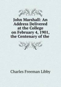 John Marshall: An Address Delivered at the College on February 4, 1901, the Centenary of the .