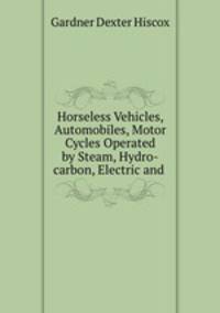Horseless Vehicles, Automobiles, Motor Cycles Operated by Steam, Hydro-carbon, Electric and .