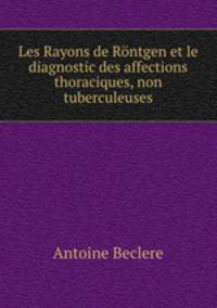 Les Rayons de Rontgen et le diagnostic des affections thoraciques, non tuberculeuses
