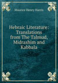 Hebraic Literature: Translations from The Talmud, Midrashim and Kabbala