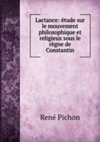 Lactance: etude sur le mouvement philosophique et religieux sous le regne de Constantin