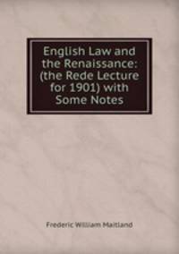 English Law and the Renaissance: (the Rede Lecture for 1901) with Some Notes