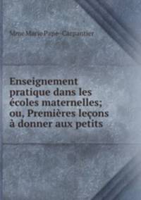 Enseignement pratique dans les ecoles maternelles; ou, Premieres lecons a donner aux petits .