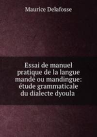 Essai de manuel pratique de la langue mande ou mandingue: etude grammaticale du dialecte dyoula .