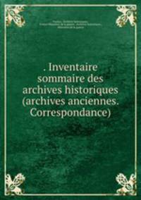 . Inventaire sommaire des archives historiques (archives anciennes. Correspondance).