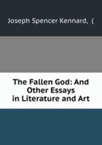 The Fallen God: And Other Essays in Literature and Art