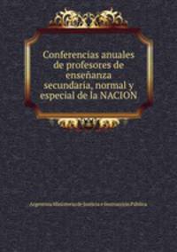 Conferencias anuales de profesores de ensenanza secundaria, normal y especial de la NACION