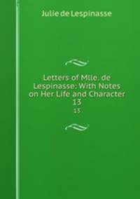 Letters of Mlle. de Lespinasse: With Notes on Her Life and Character. 13