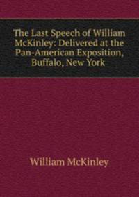 The Last Speech of William McKinley: Delivered at the Pan-American Exposition, Buffalo, New York .