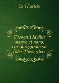 Theocriti Idylliis octavo et nono, cur abroganda sit fides Theocritea .