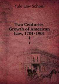 Two Centuries` Growth of American Law, 1701-1901. 1