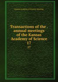 Transactions of the . annual meetings of the Kansas Academy of Science. 17