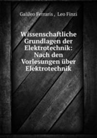 Wissenschaftliche Grundlagen der Elektrotechnik: Nach den Vorlesungen uber Elektrotechnik.