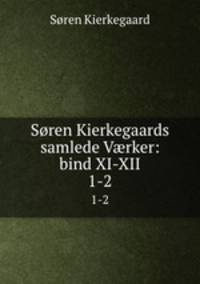 Sren Kierkegaards samlede Vrker: bind XI-XII. 1-2