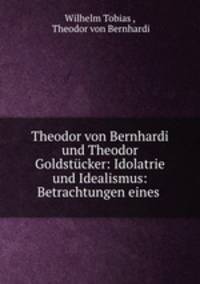 Theodor von Bernhardi und Theodor Goldstucker: Idolatrie und Idealismus: Betrachtungen eines .
