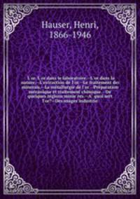 L`or. L`or dans le laboratoire.--L`or dans la nature.--L`extraction de l`or.--Le traitement des minerais.--La metallurgie de l`or.--Preparation mecanique et traitement chimique.--De quelques regions minieres.--A quoi sert l`or?--Des usages industrie