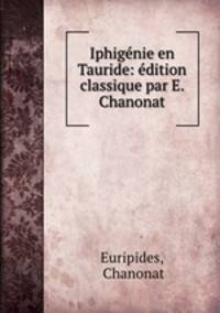 Iphigenie en Tauride: edition classique par E. Chanonat