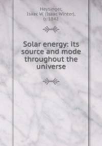 Solar energy: its source and mode throughout the universe