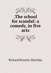 .The school for scandal: a comedy, in five acts