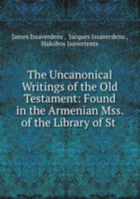 The Uncanonical Writings of the Old Testament: Found in the Armenian Mss. of the Library of St .
