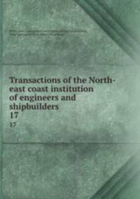 Transactions of the North-east coast institution of engineers and shipbuilders . 17