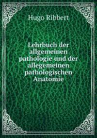 Lehrbuch der allgemeinen pathologie und der allegemeinen pathologischen Anatomie