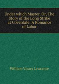 Under which Master, Or, The Story of the Long Strike at Coverdale: A Romance of Labor