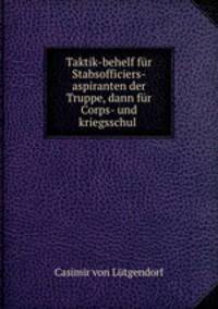 Taktik-behelf fur Stabsofficiers-aspiranten der Truppe, dann fur Corps- und kriegsschul .