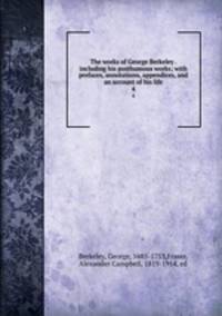 The works of George Berkeley . including his posthumous works; with prefaces, annotations, appendices, and an account of his life. 4