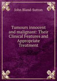 Tumours innocent and malignant: Their Clinical Features and Appropriate Treatment