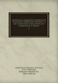 Сочинения императрицы Екатерины II на основании подлинных рукописеи? и с объяснительными примечаниями академика А. Н. Пыпина. 4