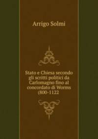 Stato e Chiesa secondo gli scritti politici da Carlomagno fino al concordato di Worms (800-1122 .