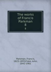 The works of Francis Parkman. 8