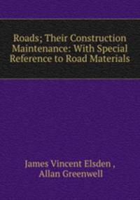 Roads; Their Construction & Maintenance: With Special Reference to Road Materials