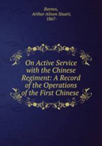 On Active Service with the Chinese Regiment: A Record of the Operations of the First Chinese .