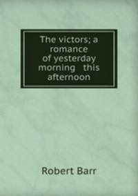 The victors; a romance of yesterday morning & this afternoon