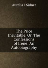 The Price Inevitable, Or, The Confessions of Irene: An Autobiography