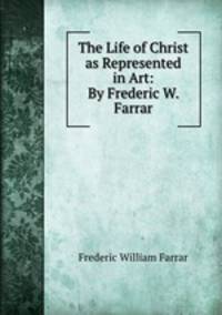 The Life of Christ as Represented in Art: By Frederic W. Farrar