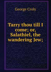 Tarry thou till I come; or, Salathiel, the wandering Jew;