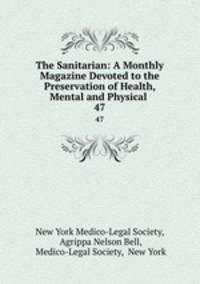 The Sanitarian: A Monthly Magazine Devoted to the Preservation of Health, Mental and Physical .. 47