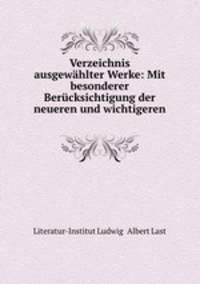 Verzeichnis ausgewahlter Werke: Mit besonderer Berucksichtigung der neueren und wichtigeren .