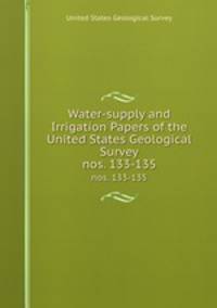 Water-supply and Irrigation Papers of the United States Geological Survey. nos. 133-135