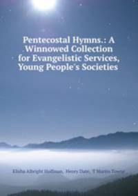 Pentecostal Hymns.: A Winnowed Collection for Evangelistic Services, Young People