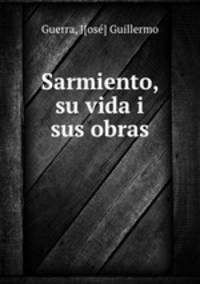 Sarmiento, su vida i sus obras