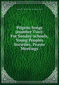 Pilgrim Songs (number Two): For Sunday-schools, Young Peoples Societies, Prayer Meetings